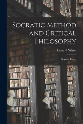 Socratic Method and Critical Philosophy: Selected Essays by Nelson, Leonard 1882-1927
