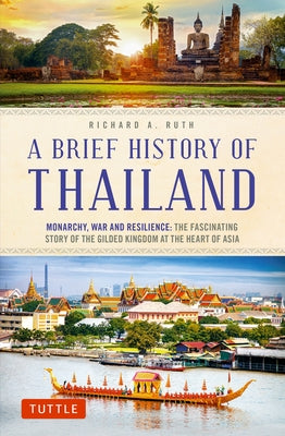 A Brief History of Thailand: Monarchy, War and Resilience: The Fascinating Story of the Gilded Kingdom at the Heart of Asia by Ruth, Richard A.
