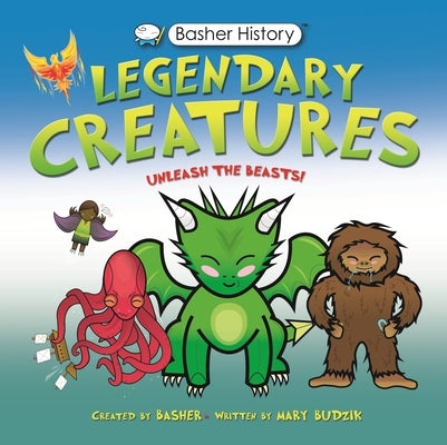 Basher History: Legendary Creatures: Unleash the Beasts! by Budzik, Mary