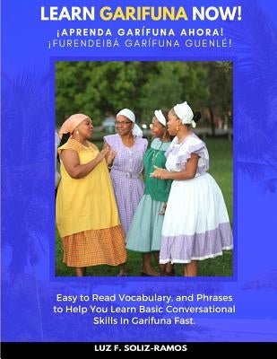 Learn Garifuna Now!: Easy to Read Vocabulary, and Phrases to Help You Learn Basic Conversational Skills in Garifuna by Soliz-Ramos, Luz F.