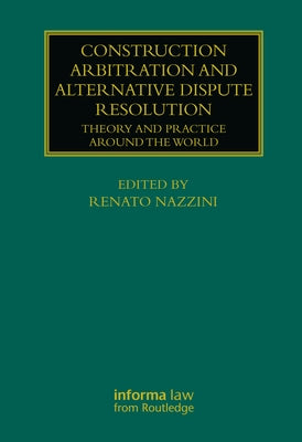 Construction Arbitration and Alternative Dispute Resolution: Theory and Practice Around the World by Nazzini, Renato