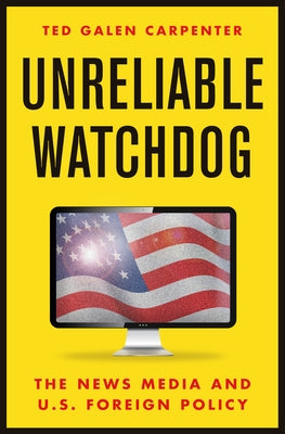 Unreliable Watchdog: The News Media and U.S. Foreign Policy by Carpenter, Ted Galen