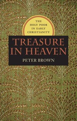 Treasure in Heaven: The Holy Poor in Early Christianity by Brown, Peter