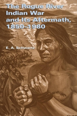 The Rogue River Indian War and Its Aftermath, 1850-1980 by Schwartz, E. a.