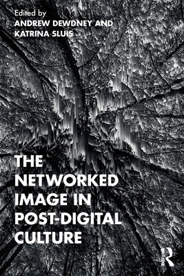 The Networked Image in Post-Digital Culture by Dewdney, Andrew