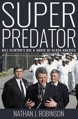 Superpredator: Bill Clinton's Use and Abuse of Black America by Robinson, Nathan J.