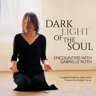 Dark Light of the Soul: Encounters with Gabrielle Roth by Sobel, Eliezer