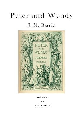 Peter and Wendy: Peter Pan; Or, the Boy Who Wouldn't Grow Up by Bedford, F. D.