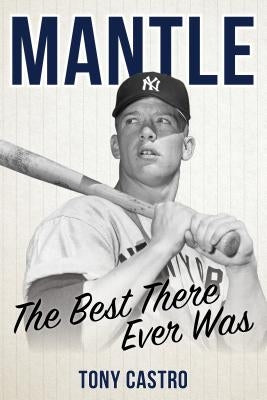 Mantle: The Best There Ever Was by Castro, Tony