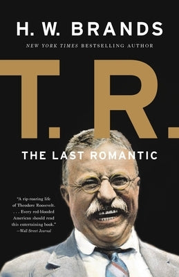 T. R.: The Last Romantic by Brands, H. W.