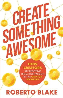 Create Something Awesome: How Creators are Profiting from Their Passion in the Creator Economy by Blake, Roberto