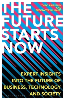 The Future Starts Now: Expert Insights Into the Future of Business, Technology and Society by Priestley, Theo