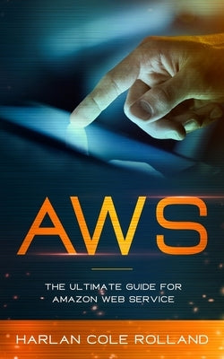 Aws: The Ultimate Guide for Amazon Web Service by Cole Rolland, Harlan