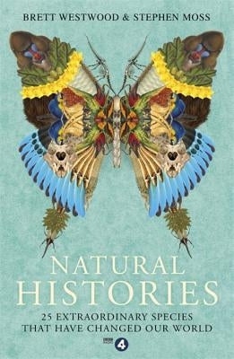 Natural Histories: 25 Extraordinary Species That Have Changed Our World by Westwood, Brett