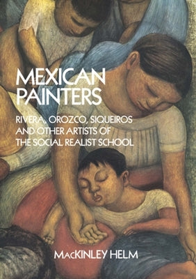 Mexican Painters: Rivera, Orozco, Siqueiros, and Other Artists of the Social Realist School by Helm, Mackinley