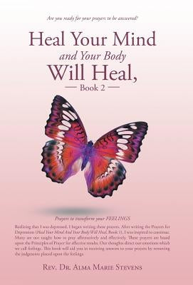 Heal Your Mind and Your Body Will Heal, Book 2: Prayers to transform your FEELINGS by Stevens, Alma Marie