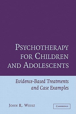 Psychotherapy for Children and Adolescents: Evidence-Based Treatments and Case Examples by Weisz, John R.