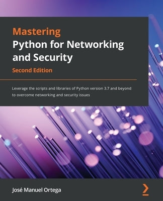 Mastering Python for Networking and Security: Leverage the scripts and libraries of Python version 3.7 and beyond to overcome networking and security by Ortega, Jos&#233; Manuel