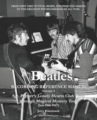 The Beatles Recording Reference Manual: Volume 3: Sgt. Pepper's Lonely Hearts Club Band through Magical Mystery Tour (late 1966-1967) by Gaar, Gillian G.