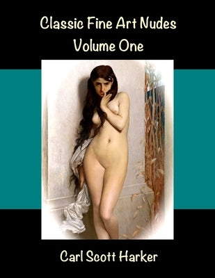 Classic Fine Art Nudes: Volume One by Harker, Carl Scott