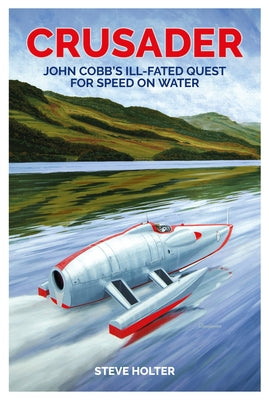 Crusader: John Cobb's Ill-Fated Quest for Speed on Water by Holter, Steve