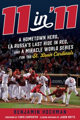 11 in '11: A Hometown Hero, La Russa's Last Ride in Red, and a Miracle World Series for the St. Louis Cardinals by Hochman, Benjamin