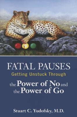 Fatal Pauses: Getting Unstuck Through the Power of No and the Power of Go by Yudofsky, Stuart C.