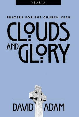 Clouds and Glory: Prayers for the Church Year, Year a by Adam, David