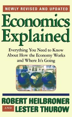 Economics Explained: Everything You Need to Know about How the Economy Works and Where It's Going by Heilbroner, Robert L.