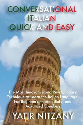 Conversational Italian Quick and Easy: The Most Innovative and Revolutionary Technique to Learn the Italian Language. For Beginners, Intermediate, and by Yatir, Nitzany