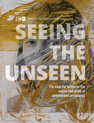 State of World Population 2022: Seeing the Unseen - The Case for Action in the Neglected Crisis of Unintended Pregnancy by United Nations