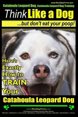 Catahoula Leopard Dog, Catahoula Leopard Dog Training - Think Like a Dog, But Don't Eat Your Poop! - Catahoula Leopard Dog Breed Expert Training: Here by Pearce, Paul Allen