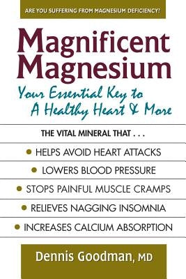 Magnificent Magnesium: Your Essential Key to a Healthy Heart & More by Goodman, Dennis
