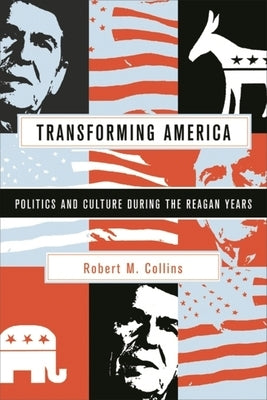 Transforming America: Politics and Culture During the Reagan Years by Collins, Robert M.
