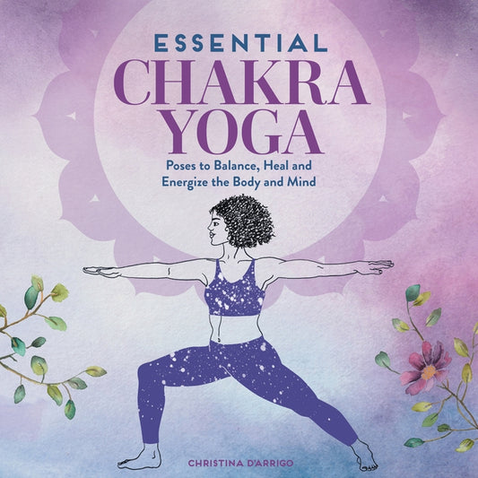 Essential Chakra Yoga: Poses to Balance, Heal, and Energize the Body and Mind by D'Arrigo, Christina