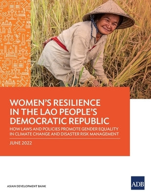 Women's Resilience in the Lao People's Democratic Republic: How Laws and Policies Promote Gender Equality in Climate Change and Disaster Risk Manageme by Asian Development Bank