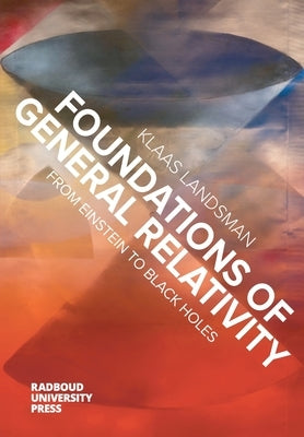 Foundations of General Relativity: From Einstein to Black Holes by Landsman, Klaas