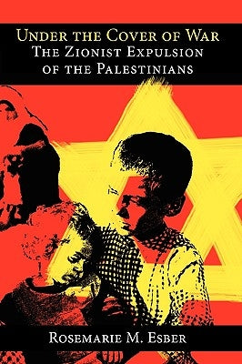 Under the Cover of War: The Zionist Expulsion of the Palestinians by Esber, Rosemarie M.