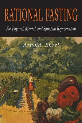 Rational Fasting For Physical, Mental, & Spiritual Rejuvenation by Ehret, Arnold