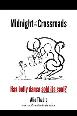 Midnight at the Crossroads: Has belly dance sold its soul? by Thabit, Alia