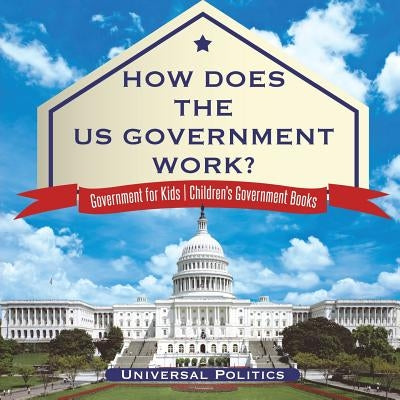 How Does The US Government Work? Government for Kids Children's Government Books by Universal Politics