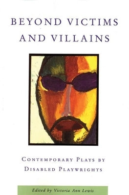 Beyond Victims and Villains: Contemporary Plays by Disabled Playwrights by Lewis, Victoria Ann