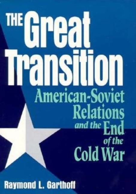 The Great Transition: American-Soviet Relations and the End of the Cold War by Garthoff, Raymond L.