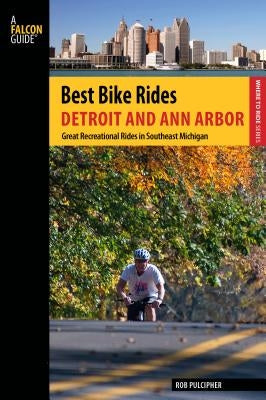 Best Bike Rides Detroit and Ann Arbor: Great Recreational Rides In Southeast Michigan, First Edition by Pulcipher, Rob