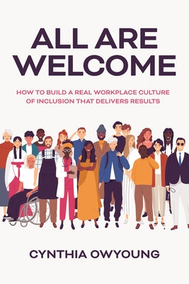 All Are Welcome: How to Build a Real Workplace Culture of Inclusion That Delivers Results by Owyoung, Cynthia