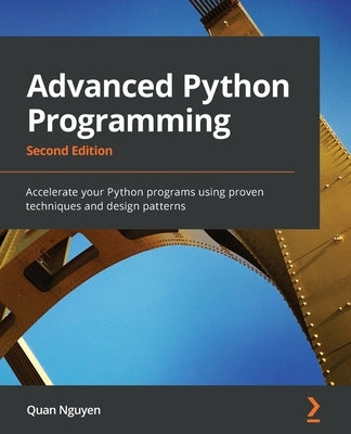 Advanced Python Programming - Second Edition: Accelerate your Python programs using proven techniques and design patterns by Nguyen, Quan