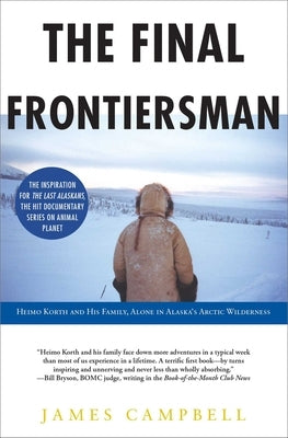 The Final Frontiersman: Heimo Korth and His Family, Alone in Alaska's Arctic Wilderness by Campbell, James