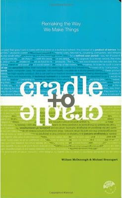 Cradle to Cradle: Remaking the Way We Make Things by McDonough, William