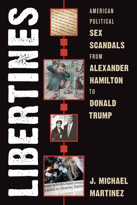 Libertines: American Political Sex Scandals from Alexander Hamilton to Donald Trump by Martinez, J. Michael