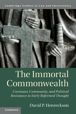 The Immortal Commonwealth: Covenant, Community, and Political Resistance in Early Reformed Thought by Henreckson, David P.